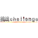 挑战ｃｈａｌｌｅｎｇｅ (挑战challenge)