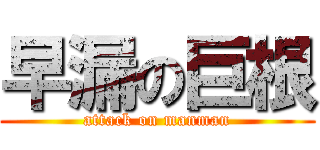 早漏の巨根 (attack on manman)