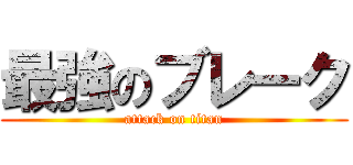 最強のブレーク (attack on titan)