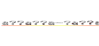 ａ？？ａ？？ａ－？ａ？？ａ？？ｅ３Ｆａ？？ａ？ｅ？？ｅ？Ｐ (attack on titan)