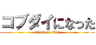 コブダイになった (attack on titan)