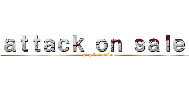 ａｔｔａｃｋ ｏｎ ｓａｌｅｓ (attack on titan)