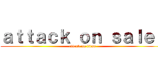 ａｔｔａｃｋ ｏｎ ｓａｌｅｓ (attack on titan)