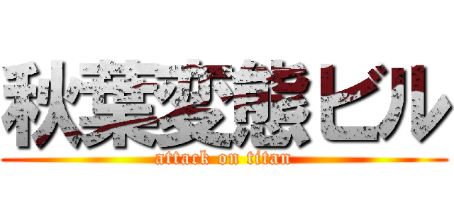秋葉変態ビル (attack on titan)