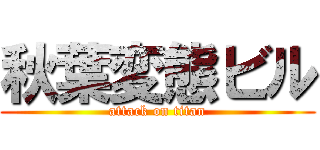秋葉変態ビル (attack on titan)