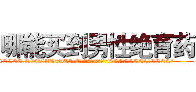 哪能买到男性绝育药 (哪能买到男性绝育药【电.话186x0156x9662-Q194843976林氏药业】我们做的是长期生意,靠的是老客户长期支持
参考消息网2月20日报道 韩媒称，“剩女多、离婚率高的城市，房价一定会上涨。”这是中国经济学家金岩石2016年12月参加在上海举行的房地产相关论坛时说的话。
)