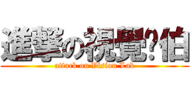 進撃の視覺淚伯 (attack on Vision Lab)