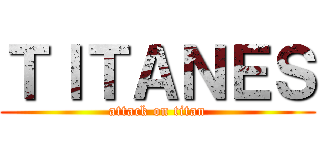 ＴＩＴＡＮＥＳ (attack on titan)