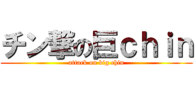 チン撃の巨ｃｈｉｎ (attack on big chin)