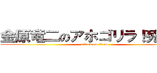 金原竜二のアホゴリラ！死ね！！ (attack on titan)