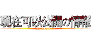 現在可以公開の情報 (attack on titan)