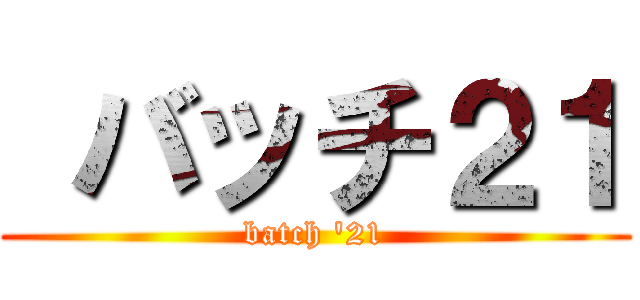  バッチ２１ (batch '21)