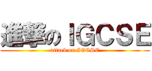 進撃のＩＧＣＳＥ (attack on IGCSE)