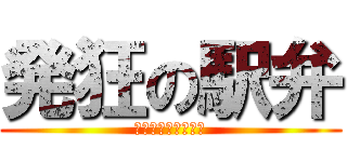 発狂の駅弁 (ｷﾞｪｴｴｴｱｱｱ)