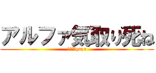 アルファ気取り死ね (おまんこprpr)