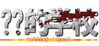 垃圾的学校 (rubbish school)