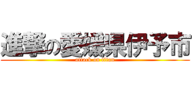 進撃の愛媛県伊予市 (attack on titan)
