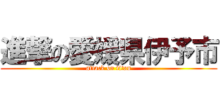 進撃の愛媛県伊予市 (attack on titan)