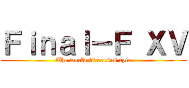 Ｆｉｎａｌ－Ｆ ＸＶ (The world is versus epic)