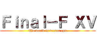 Ｆｉｎａｌ－Ｆ ＸＶ (The world is versus epic)