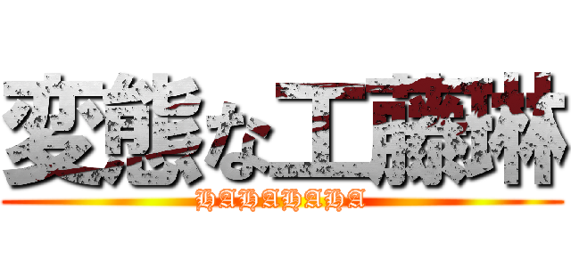 変態な工藤琳 (HAHAHAHA)