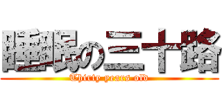 睡眠の三十路 (Thirty years old)