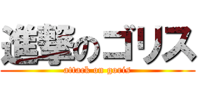 進撃のゴリス (attack on goris)