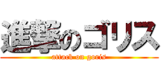 進撃のゴリス (attack on goris)