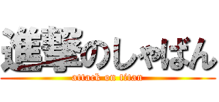 進撃のしゃばん (attack on titan)