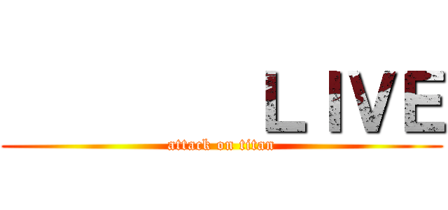         ＬＩＶＥ (attack on titan)