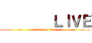         ＬＩＶＥ (attack on titan)