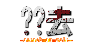 闪边去 (attack on salt)