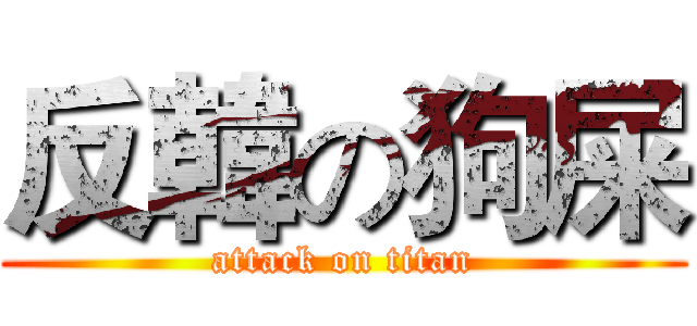 反韓の狗屎 (attack on titan)