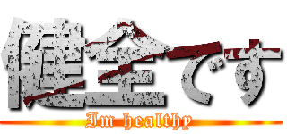 健全です (Im healthy)