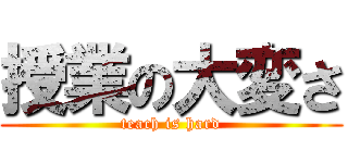授業の大変さ (teach is hard)