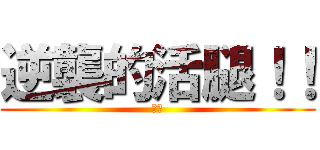 逆襲的活腿！！ (爆！)