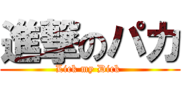進撃のパカ (Lick my Dick )