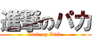 進撃のパカ (Lick my Dick )