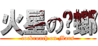 火星の蟑螂 (cockroach on Mars)