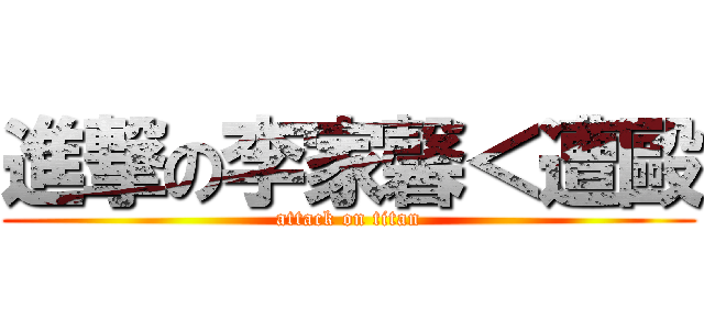 進撃の李家馨＜遭毆 (attack on titan)