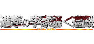 進撃の李家馨＜遭毆 (attack on titan)