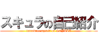 スキュラの自己紹介 (introduce myself on SCYLLA)