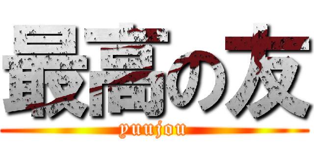 最高の友 (yuujou)