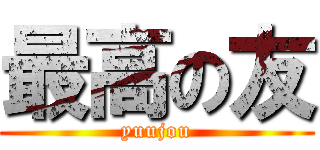 最高の友 (yuujou)