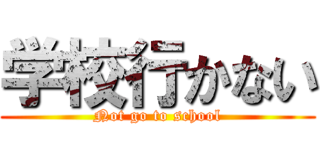 学校行かない (Not go to school)