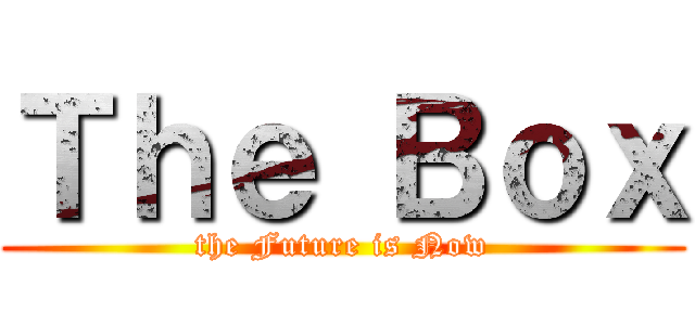 Ｔｈｅ Ｂｏｘ (the Future is Now)