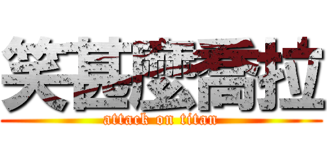 笑甚麼喬拉 (attack on titan)