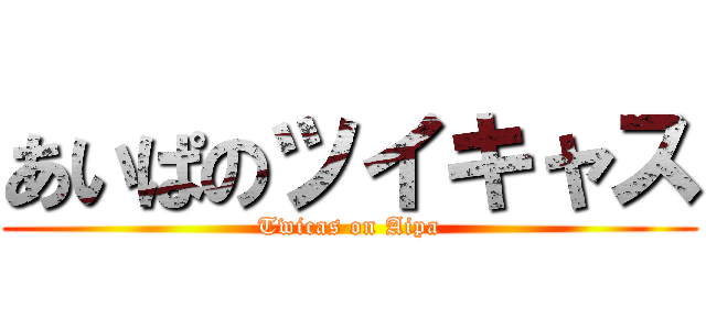 あいぱのツイキャス (Twicas on Aipa)