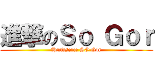 進撃のＳｏ Ｇｏｒ (Handsome SO Gor)