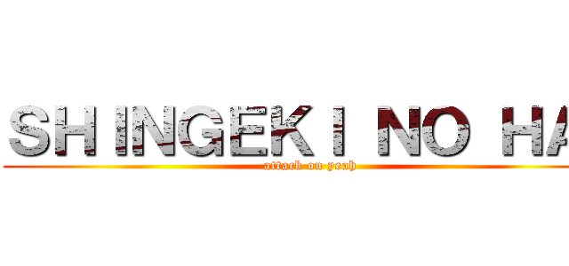 ＳＨＩＮＧＥＫＩ ＮＯ ＨＡＩ (attack on yeah)